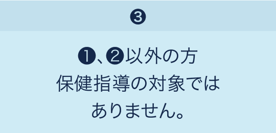 「❸」❶、❷以外の方　保健指導の対象ではありません。