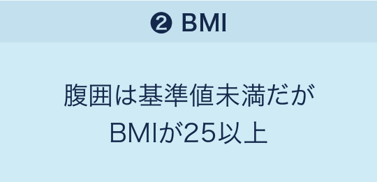 「❷BMI」腹囲は基準値未満だがBMIが25以上